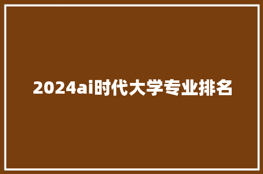 2024ai时代大学专业排名 公证书