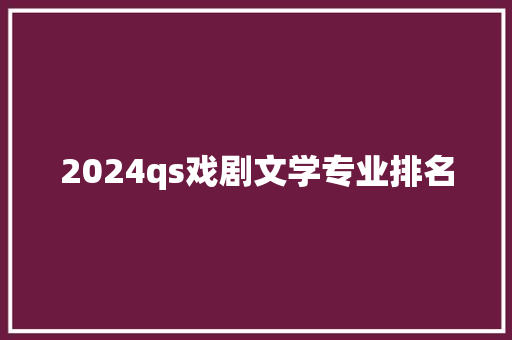 2024qs戏剧文学专业排名 英文简历