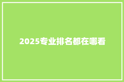 2025专业排名都在哪看 面试技巧