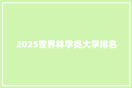 2025世界林学类大学排名 办公写作