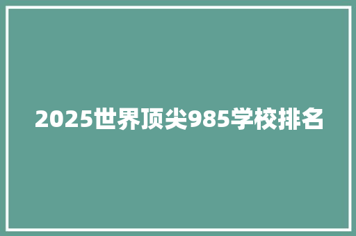 2025世界顶尖985学校排名 简历资料