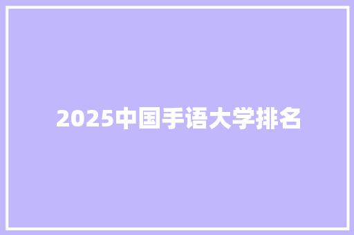 2025中国手语大学排名 简历资料