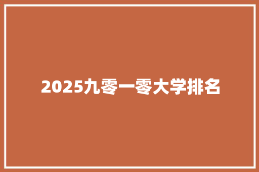 2025九零一零大学排名 文秘写作