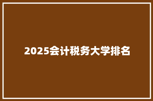 2025会计税务大学排名 社会论文