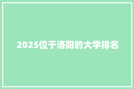 2025位于洛阳的大学排名 面试技巧