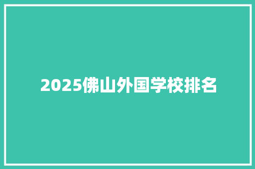 2025佛山外国学校排名 简历
