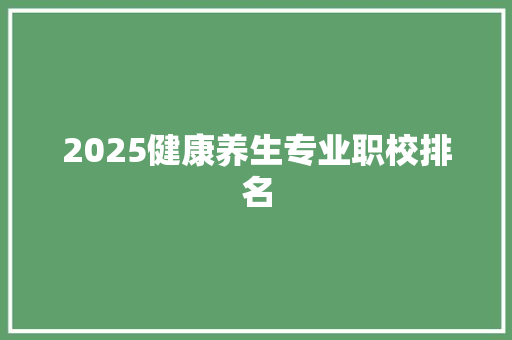 2025健康养生专业职校排名 办公写作