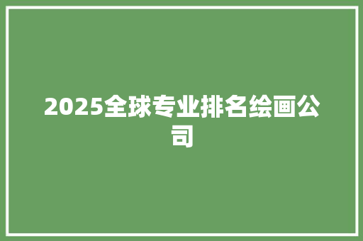 2025全球专业排名绘画公司 教育论文