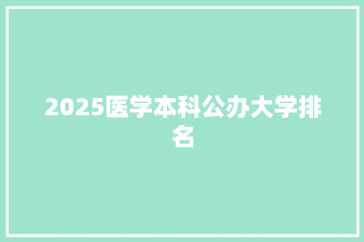 2025医学本科公办大学排名 文秘写作