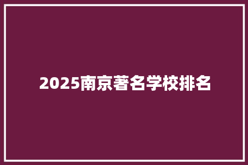 2025南京著名学校排名 毕业设计