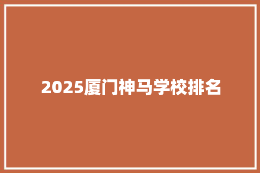 2025厦门神马学校排名 管理论文