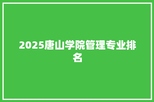 2025唐山学院管理专业排名 教育论文