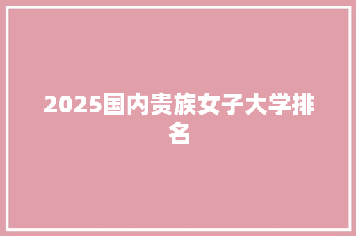 2025国内贵族女子大学排名 个人写作