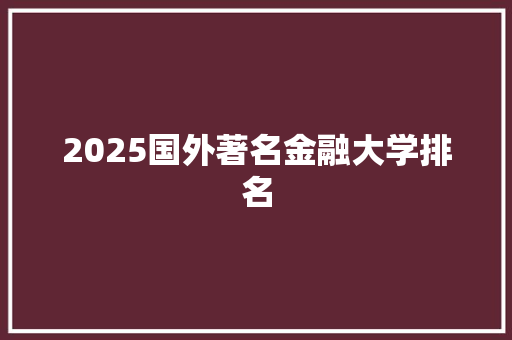 2025国外著名金融大学排名 承诺书