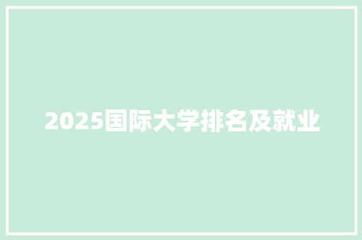 2025国际大学排名及就业 英文简历