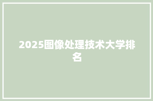 2025图像处理技术大学排名 表扬书