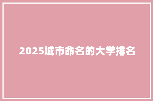 2025城市命名的大学排名 毕业设计