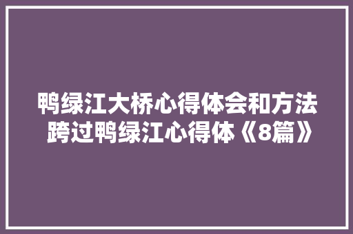 鸭绿江大桥心得体会和方法 跨过鸭绿江心得体《8篇》 计算机论文