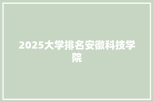 2025大学排名安徽科技学院 毕业设计