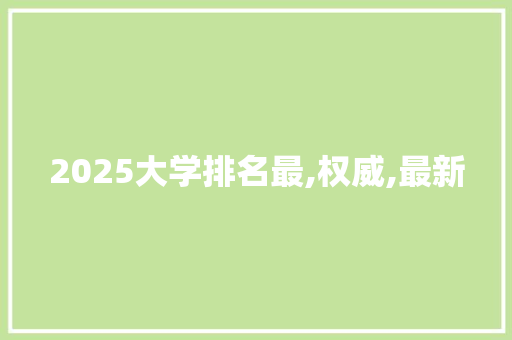 2025大学排名最,权威,最新 办公写作