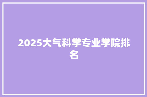 2025大气科学专业学院排名 论文