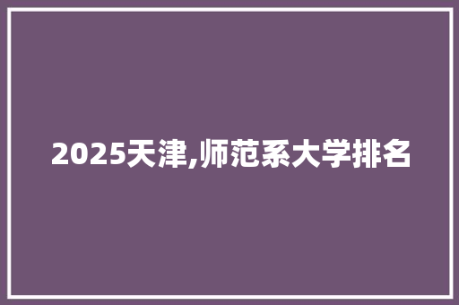 2025天津,师范系大学排名 社会论文