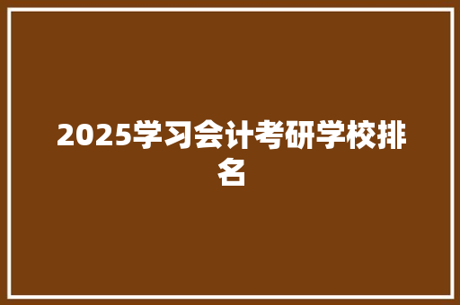 2025学习会计考研学校排名 文秘写作