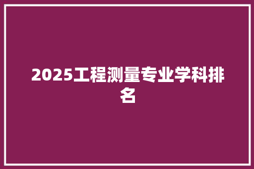 2025工程测量专业学科排名 教育论文