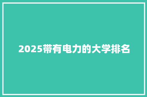 2025带有电力的大学排名 办公写作