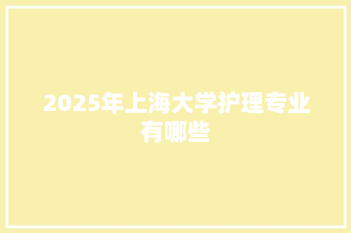 2025年上海大学护理专业有哪些 表扬书