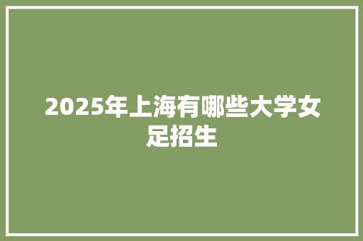 2025年上海有哪些大学女足招生 英文简历