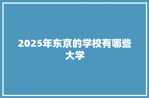 2025年东京的学校有哪些大学 英文简历