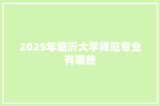 2025年临沂大学师范专业有哪些 教育论文