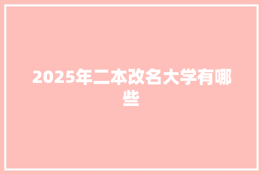 2025年二本改名大学有哪些 英文简历