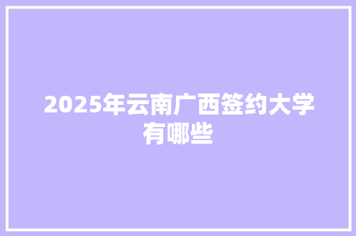 2025年云南广西签约大学有哪些 面试技巧