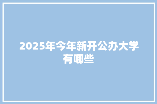 2025年今年新开公办大学有哪些 社会论文