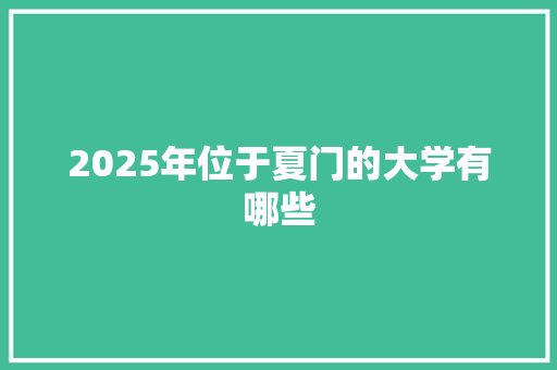 2025年位于夏门的大学有哪些 表扬书