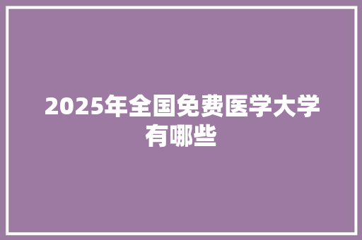 2025年全国免费医学大学有哪些 社会论文