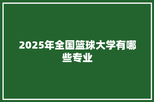 2025年全国篮球大学有哪些专业 社会论文