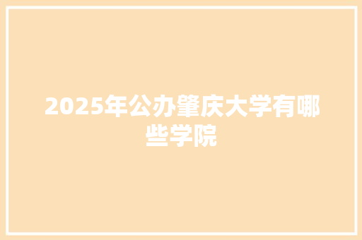 2025年公办肇庆大学有哪些学院 担保书