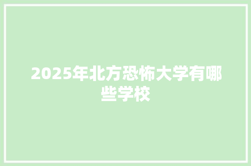 2025年北方恐怖大学有哪些学校 教育论文