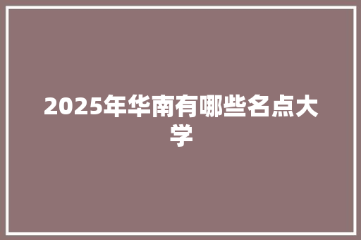 2025年华南有哪些名点大学 办公写作