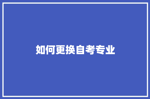 如何更换自考专业 策划方案