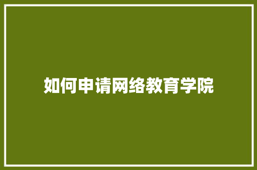 如何申请网络教育学院 管理论文
