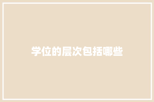 学位的层次包括哪些 个人简历