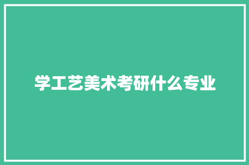 学工艺美术考研什么专业 表扬书