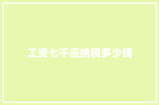 工资七千应纳税多少钱 策划方案
