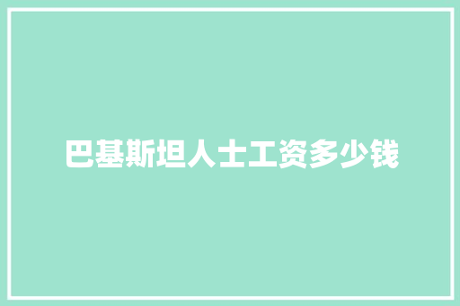 巴基斯坦人士工资多少钱 条剧书信