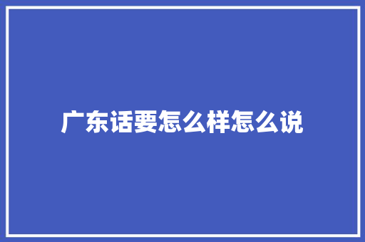 广东话要怎么样怎么说 策划方案