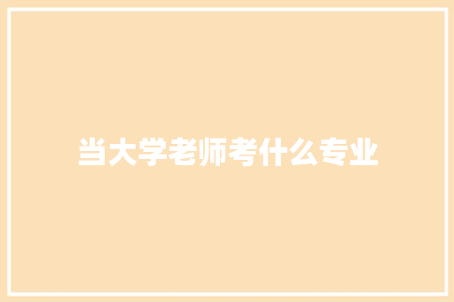 当大学老师考什么专业 简历资料